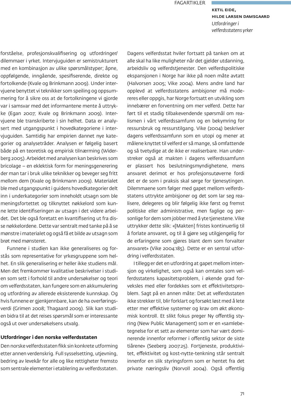 Under intervjuene benyttet vi teknikker som speiling og oppsummering for å sikre oss at de fortolkningene vi gjorde var i samsvar med det informantene mente å uttrykke (Egan 2007; Kvale og Brinkmann