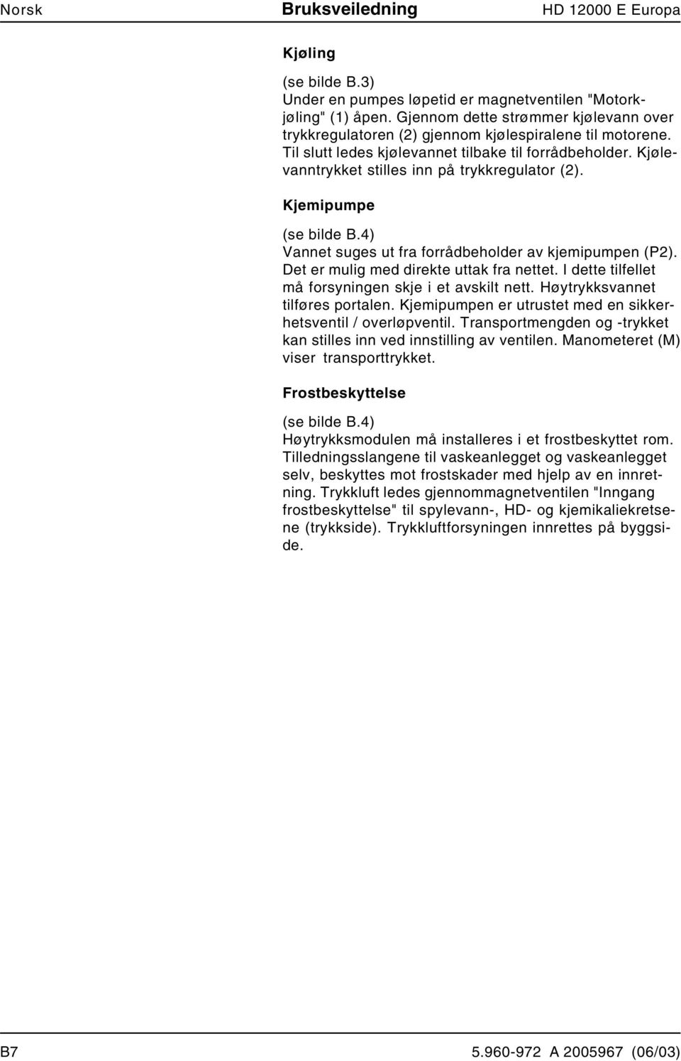 Kjølevanntrykket stilles inn på trykkregulator (2). Kjemipumpe (se bilde B.4) Vannet suges ut fra forrådbeholder av kjemipumpen (P2). Det er mulig med direkte uttak fra nettet.