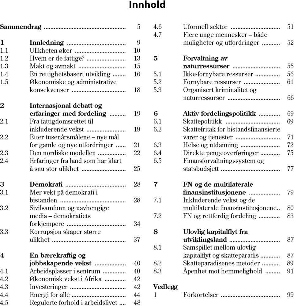 .. 21 2.3 Den nordiske modellen... 22 2.4 Erfaringer fra land som har klart å snu stor ulikhet... 25 3 Demokrati... 28 3.1 Mer vekt på demokrati i bistanden... 28 3.2 Sivilsamfunn og uavhengige media demokratiets forkjempere.