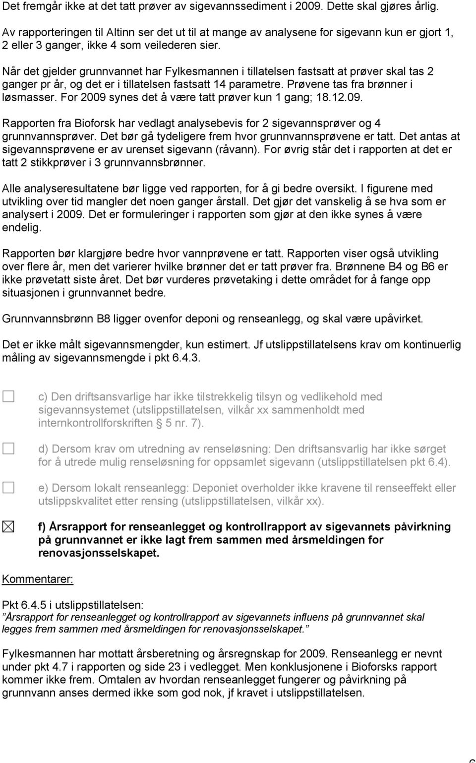 Når det gjelder grunnvannet har Fylkesmannen i tillatelsen fastsatt at prøver skal tas 2 ganger pr år, og det er i tillatelsen fastsatt 14 parametre. Prøvene tas fra brønner i løsmasser.