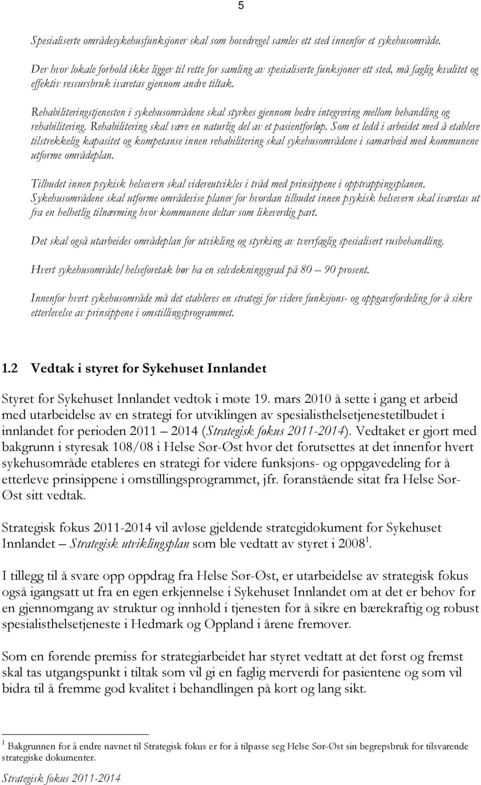 Rehabiliteringstjenesten i sykehusområdene skal styrkes gjennom bedre integrering mellom behandling og rehabilitering. Rehabilitering skal være en naturlig del av et pasientforløp.