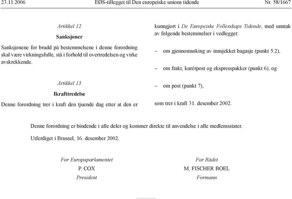 Artikkel 13 Ikrafttredelse Denne forordning trer i kraft den tjuende dag etter at den er kunngjort i De Europeiske Fellesskaps Tidende, med unntak av følgende bestemmelser i vedlegget: om