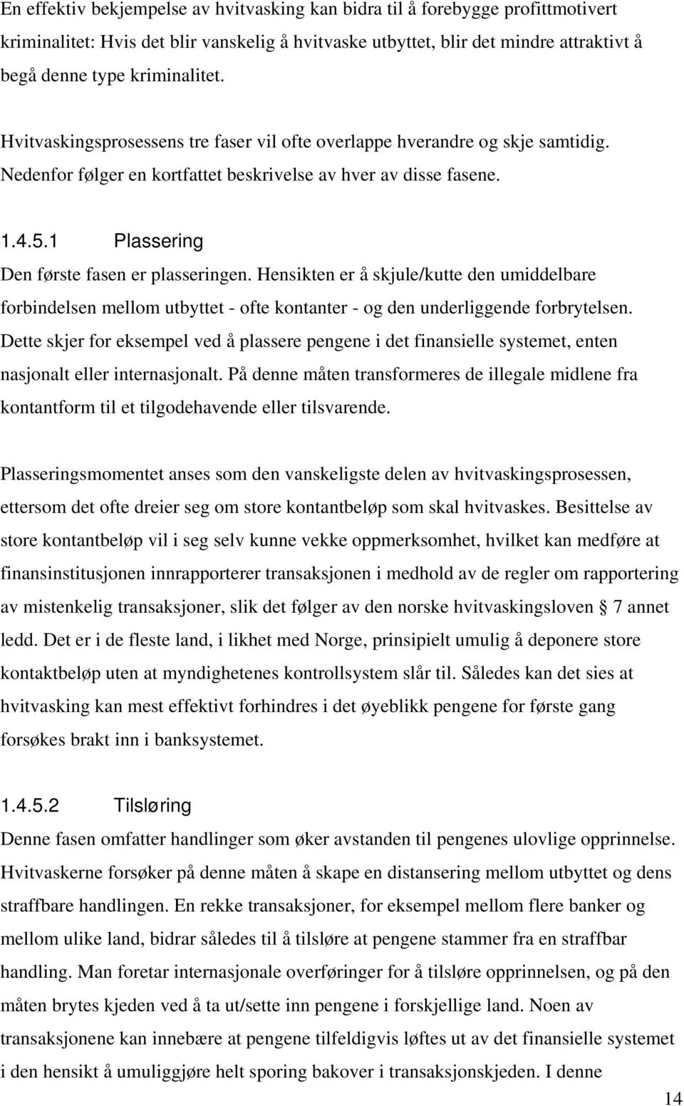 Hensikten er å skjule/kutte den umiddelbare forbindelsen mellom utbyttet - ofte kontanter - og den underliggende forbrytelsen.