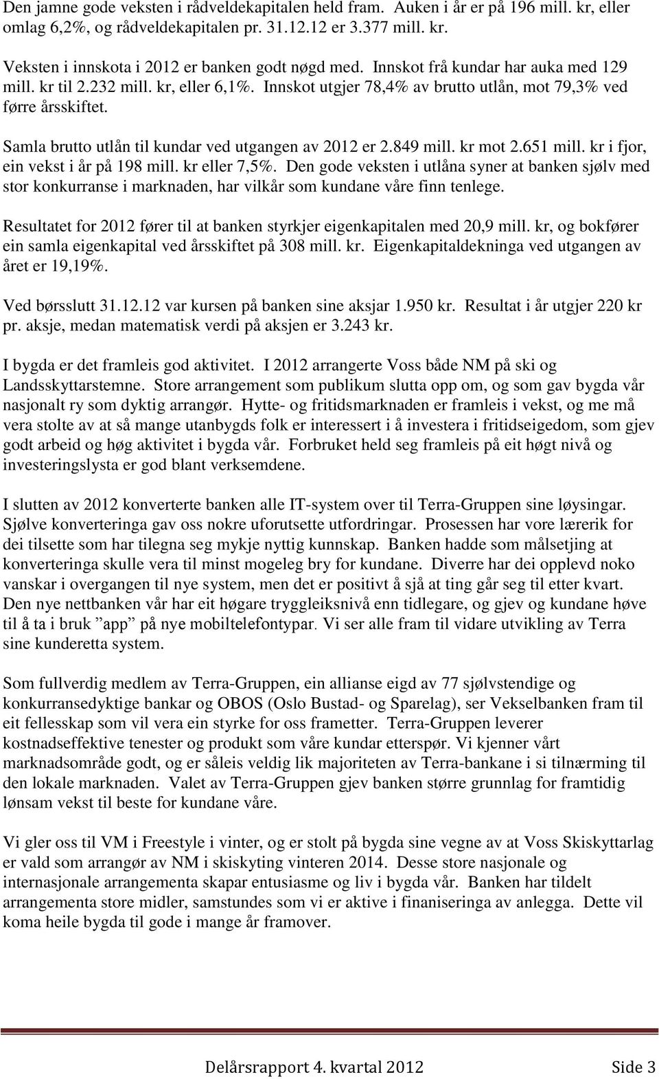 Samla brutto utlån til kundar ved utgangen av 2012 er 2.849 mill. kr mot 2.651 mill. kr i fjor, ein vekst i år på 198 mill. kr eller 7,5%.