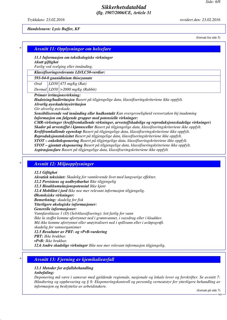 tilgjengelige data, klassifiseringskriteriene ikke oppfylt. Alvorlig øyeskade/øyeirritasjon Gir alvorlig øyeskade.