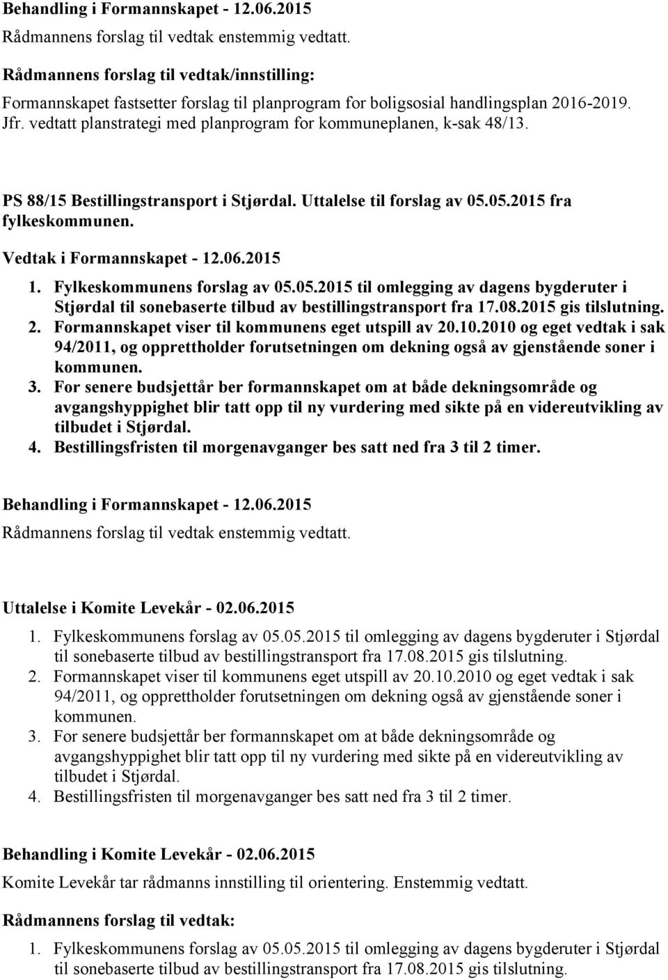 2015 1. Fylkeskommunens forslag av 05.05.2015 til omlegging av dagens bygderuter i Stjørdal til sonebaserte tilbud av bestillingstransport fra 17.08.2015 gis tilslutning. 2.