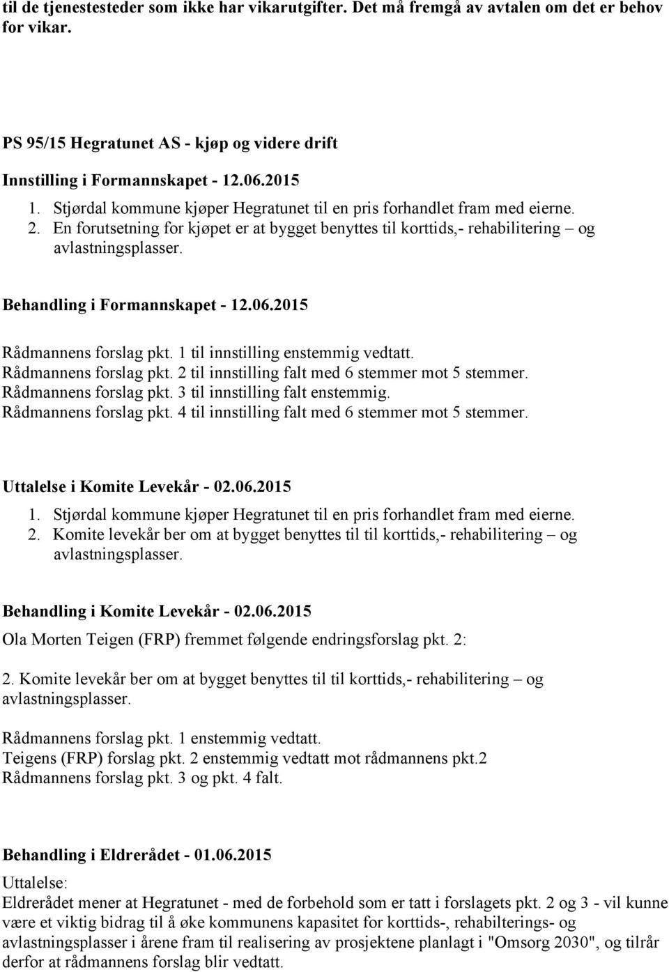 Rådmannens forslag pkt. 1 til innstilling enstemmig vedtatt. Rådmannens forslag pkt. 2 til innstilling falt med 6 stemmer mot 5 stemmer. Rådmannens forslag pkt. 3 til innstilling falt enstemmig.