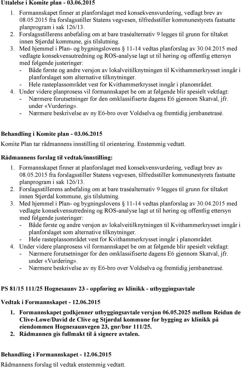 Forslagsstillerens anbefaling om at bare traséalternativ 9 legges til grunn for tiltaket innen Stjørdal kommune, gis tilslutning. 3.