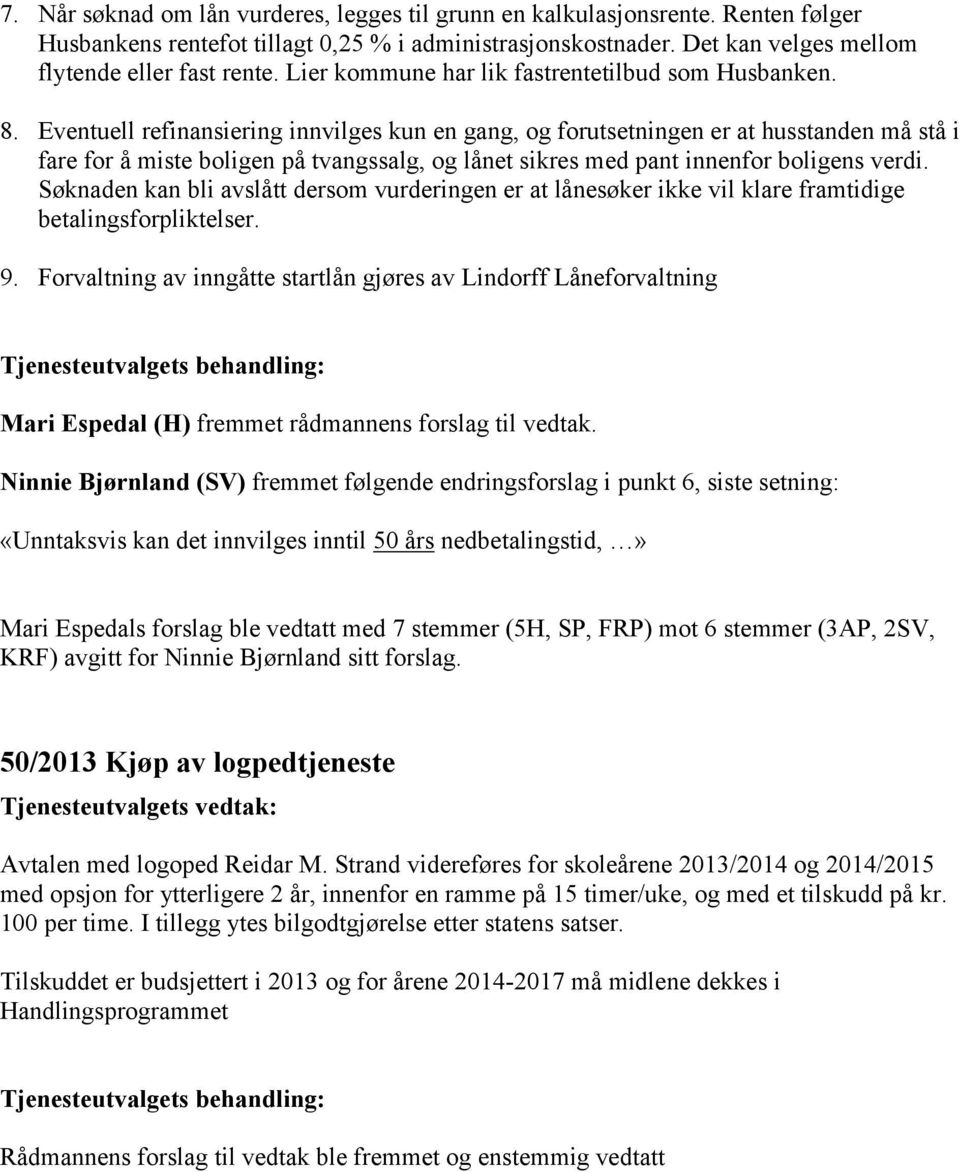 Eventuell refinansiering innvilges kun en gang, og forutsetningen er at husstanden må stå i fare for å miste boligen på tvangssalg, og lånet sikres med pant innenfor boligens verdi.