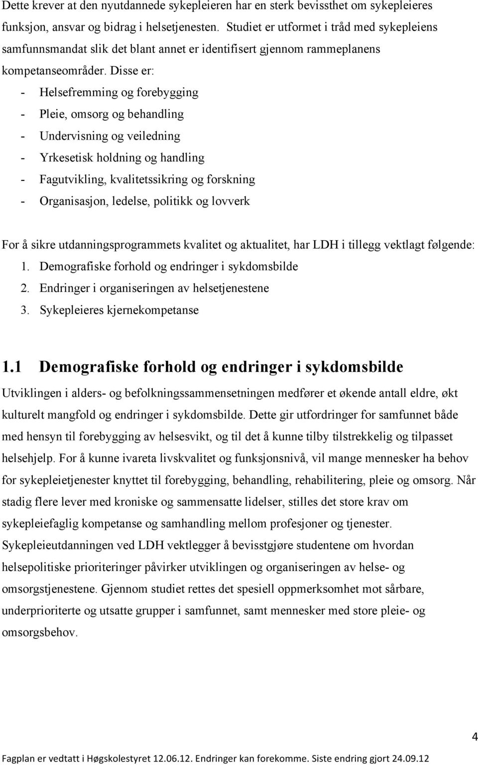 Disse er: - Helsefremming og forebygging - Pleie, omsorg og behandling - Undervisning og veiledning - Yrkesetisk holdning og handling - Fagutvikling, kvalitetssikring og forskning - Organisasjon,