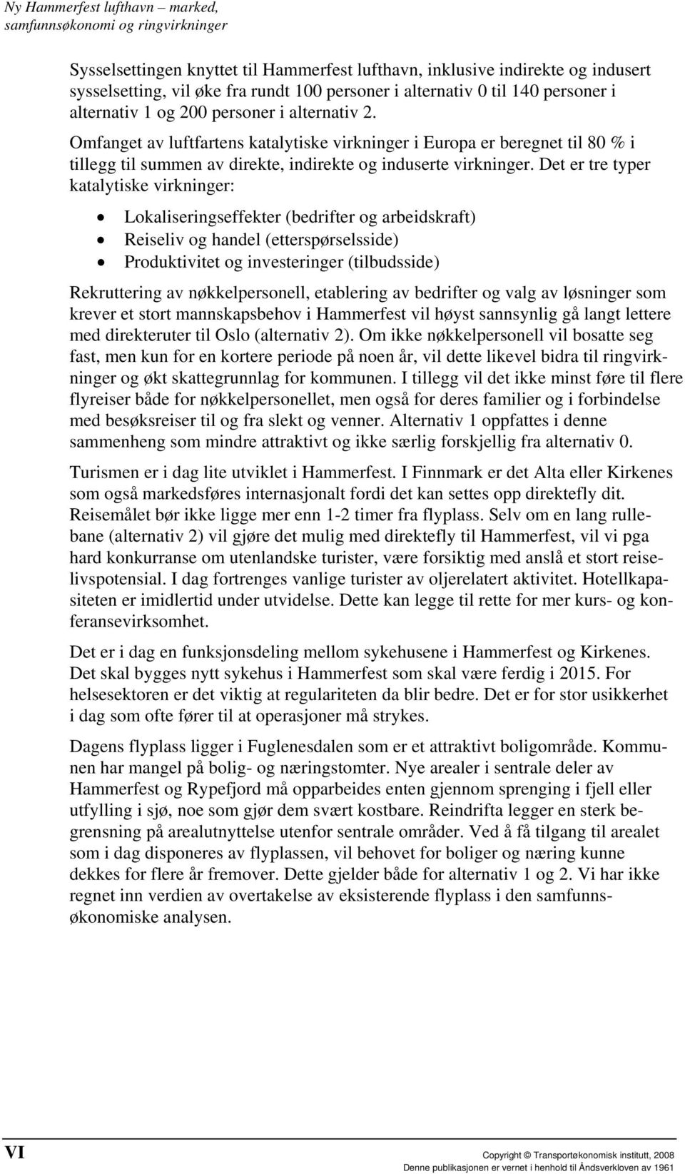 Det er tre typer katalytiske virkninger: Lokaliseringseffekter (bedrifter og arbeidskraft) Reiseliv og handel (etterspørselsside) Produktivitet og investeringer (tilbudsside) Rekruttering av