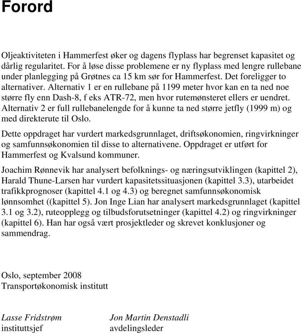 Alternativ 1 er en rullebane på 1199 meter hvor kan en ta ned noe større fly enn Dash-8, f eks ATR-72, men hvor rutemønsteret ellers er uendret.