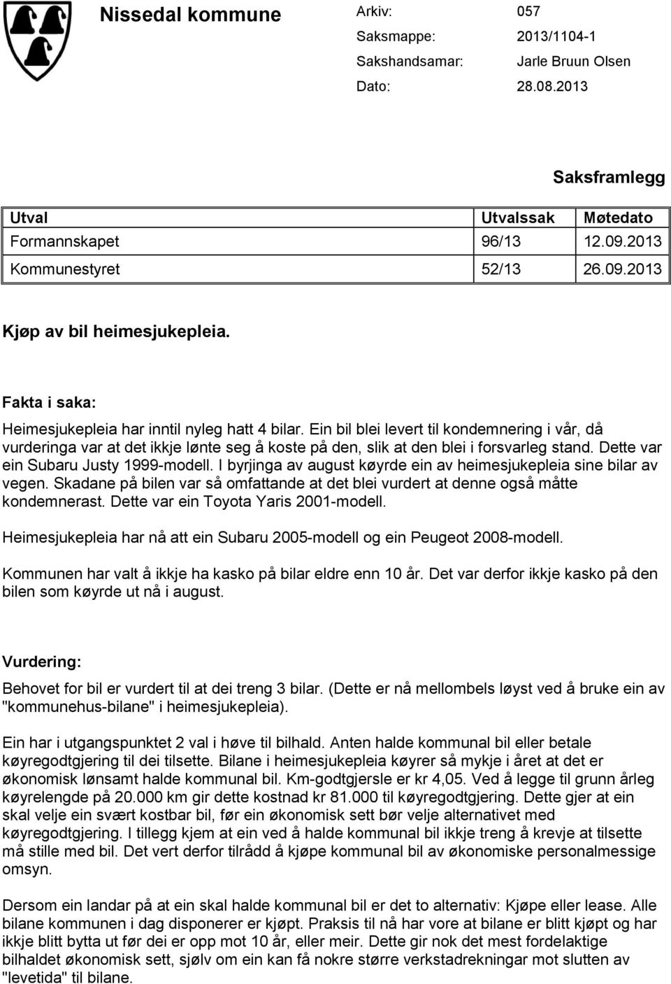 Dette var ein Subaru Justy 1999-modell. I byrjinga av august køyrde ein av heimesjukepleia sine bilar av vegen. Skadane på bilen var så omfattande at det blei vurdert at denne også måtte kondemnerast.