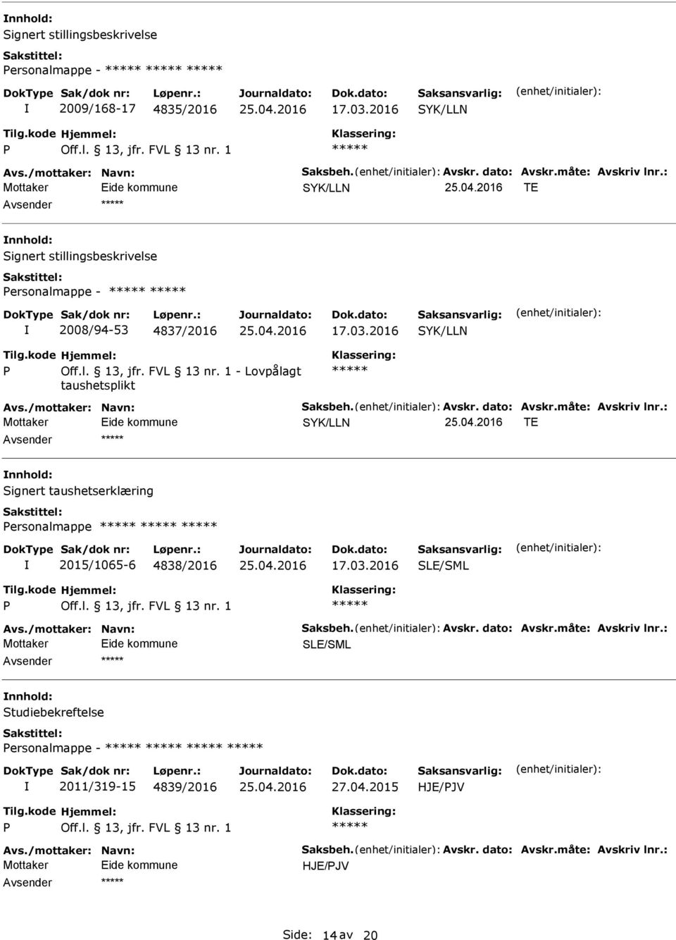 måte: vskriv lnr.: Mottaker TE Signert taushetserklæring ersonalmappe 2015/1065-6 4838/2016 17.03.2016 SLE/SML vs./mottaker: Navn: Saksbeh. vskr. dato: vskr.