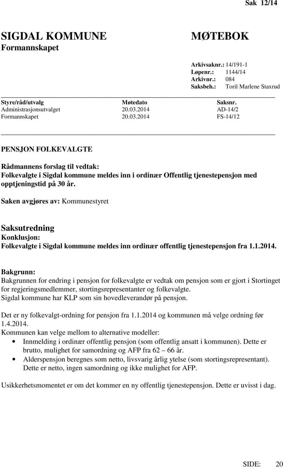 2014 FS-14/12 PENSJON FOLKEVALGTE Rådmannens forslag til vedtak: Folkevalgte i Sigdal kommune meldes inn i ordinær Offentlig tjenestepensjon med opptjeningstid på 30 år.