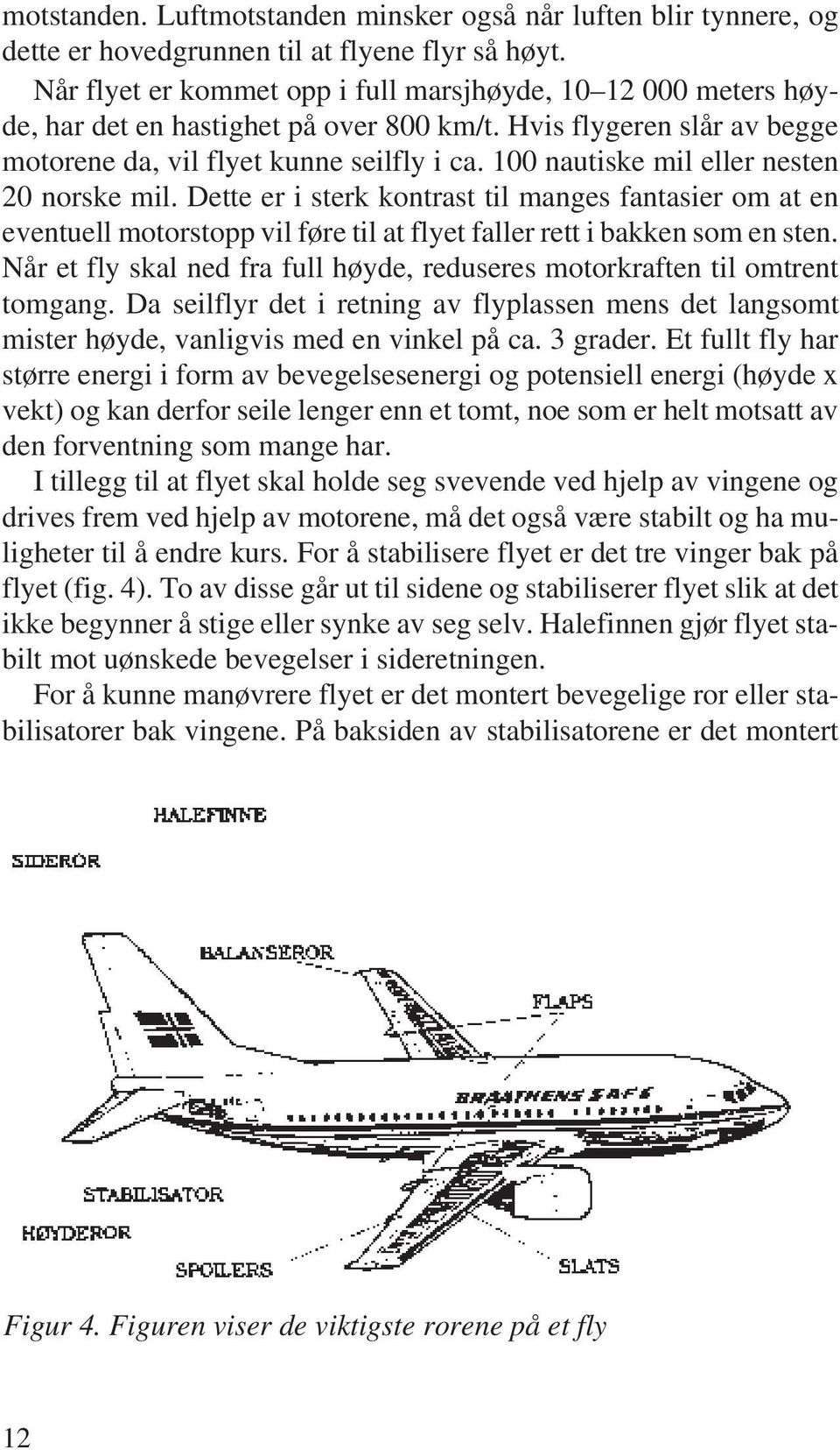 100 nautiske mil eller nesten 20 norske mil. Dette er i sterk kontrast til manges fantasier om at en eventuell motorstopp vil føre til at flyet faller rett i bakken som en sten.