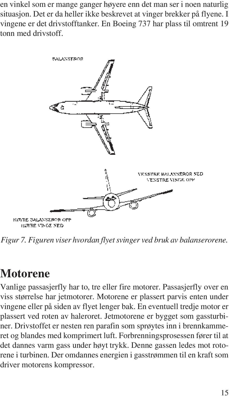 Passasjerfly over en viss størrelse har jetmotorer. Motorene er plassert parvis enten under vingene eller på siden av flyet lenger bak. En eventuell tredje motor er plassert ved roten av haleroret.