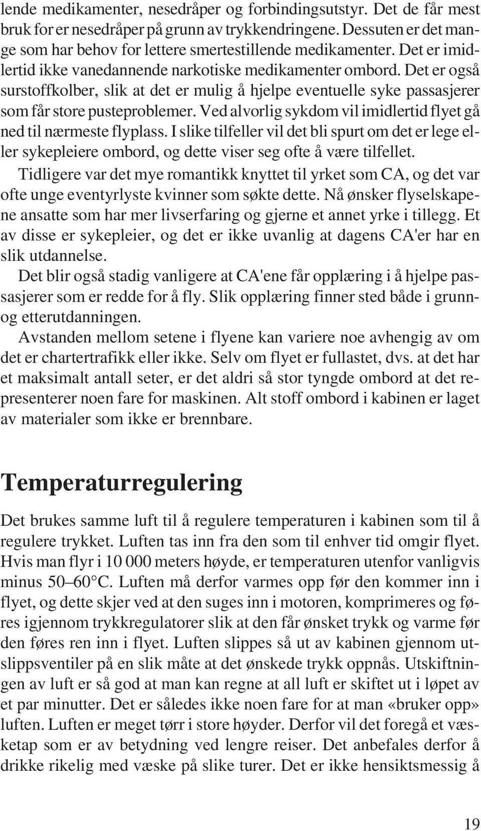 Ved alvorlig sykdom vil imidlertid flyet gå ned til nærmeste flyplass. I slike tilfeller vil det bli spurt om det er lege eller sykepleiere ombord, og dette viser seg ofte å være tilfellet.