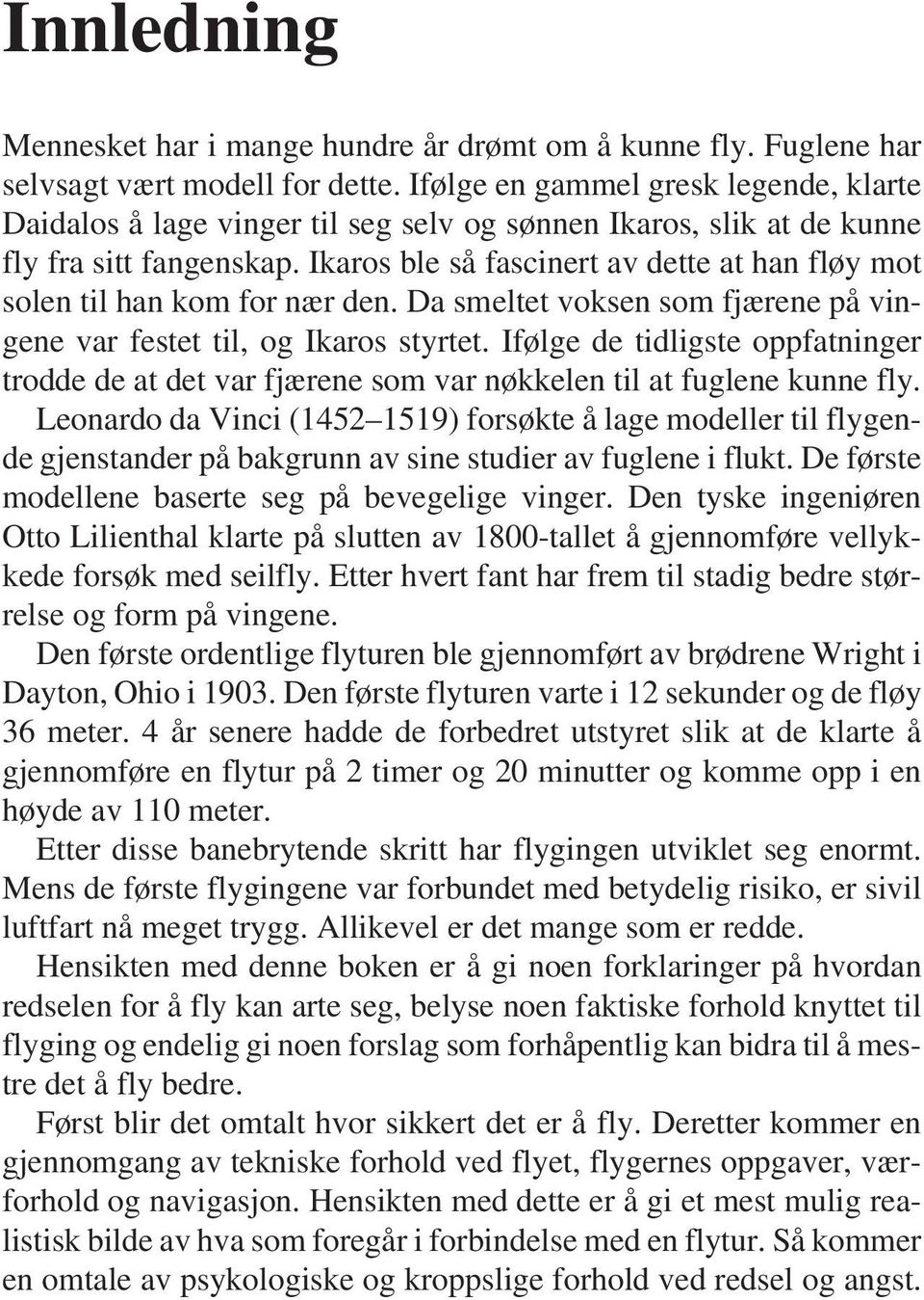 Ikaros ble så fascinert av dette at han fløy mot solen til han kom for nær den. Da smeltet voksen som fjærene på vingene var festet til, og Ikaros styrtet.