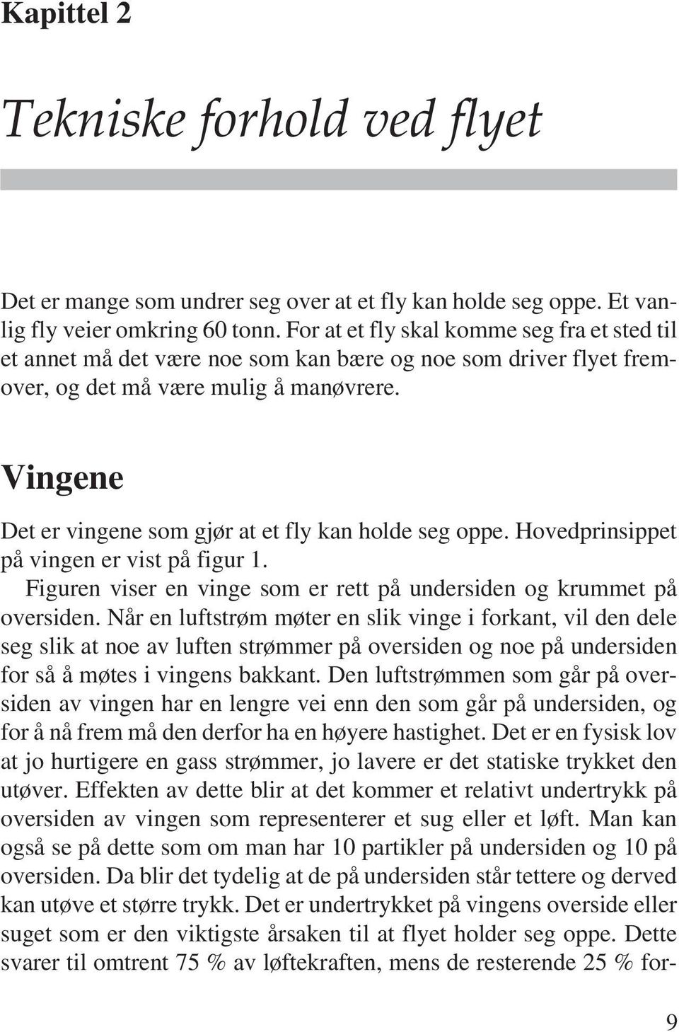 Vingene Det er vingene som gjør at et fly kan holde seg oppe. Hovedprinsippet på vingen er vist på figur 1. Figuren viser en vinge som er rett på undersiden og krummet på oversiden.