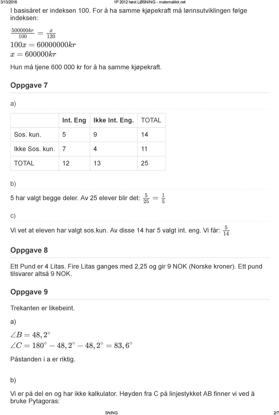 eng. Vi får: 14 Oppgave 8 Ett Pund er 4 Litas. Fire Litas ganges med 2,2 og gir 9 NOK (Norske kroner). Ett pund tilsvarer altså 9 NOK. Oppgave 9 Trekanten er likebeint.