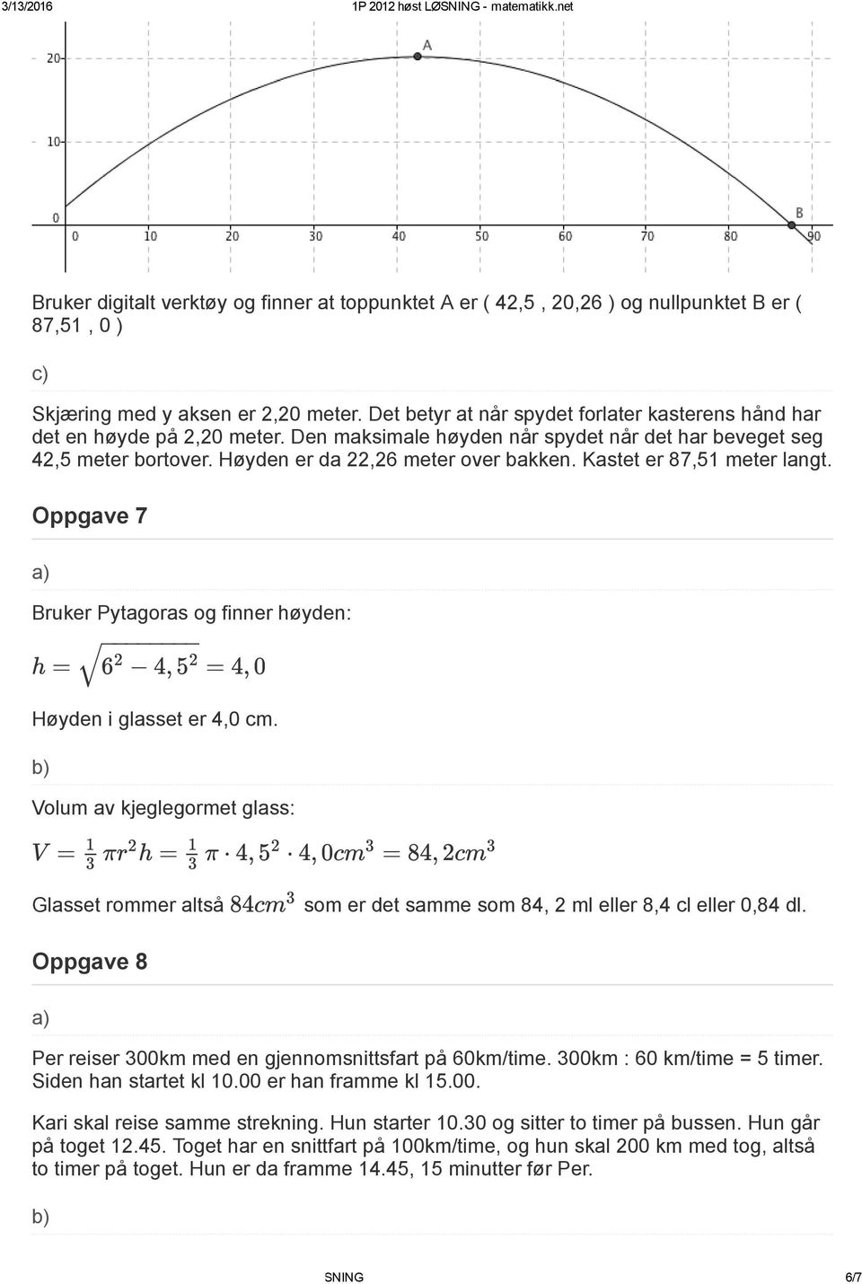 Kastet er 87,1 meter langt. Oppgave 7 Bruker Pytagoras og finner høyden: h = 6 2 4, 2 = 4, 0 Høyden i glasset er 4,0 cm.