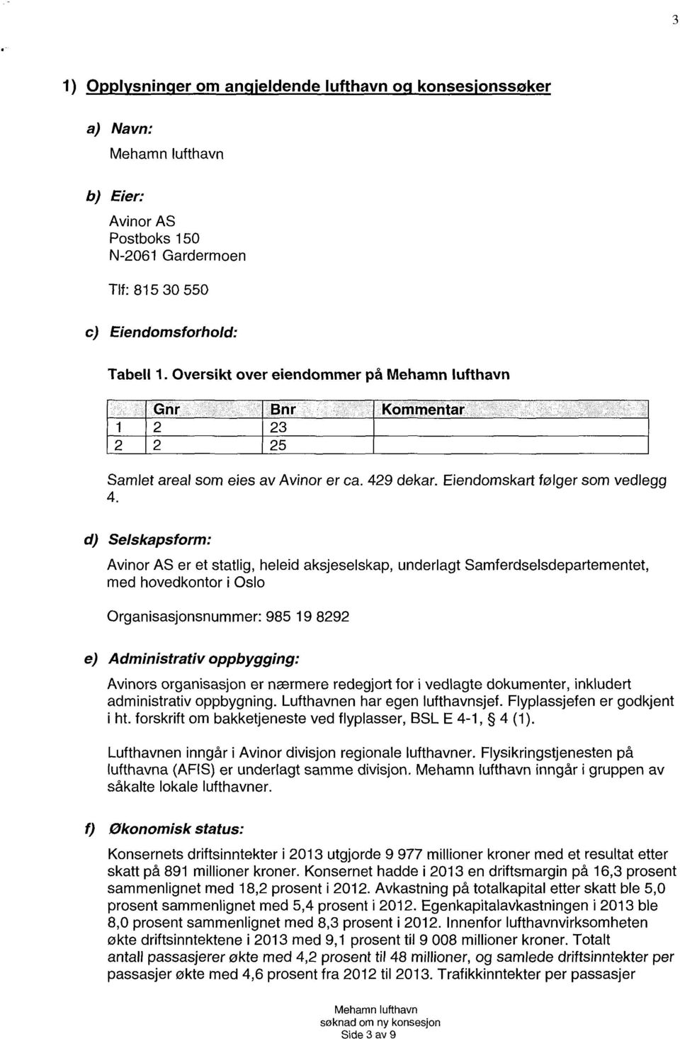 følger som vedlegg Selskapsform: Avinor AS er et statlig, heleid aksjeselskap, underlagt Samferdselsdepartementet, med hovedkontor i Oslo Organisasjonsnummer: 985 19 8292 Administrativ oppbygging: