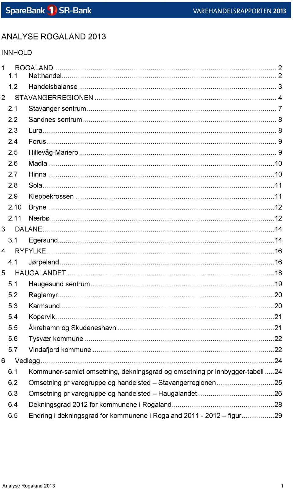 ..16 5 HAUGALANDET...18 5.1 Haugesund sentrum...19 5.2 Raglamyr...20 5.3 Karmsund...20 5.4 Kopervik...21 5.5 Åkrehamn og Skudeneshavn...21 5.6 Tysvær kommune...22 5.7 Vindafjord kommune...22 6 Vedlegg.