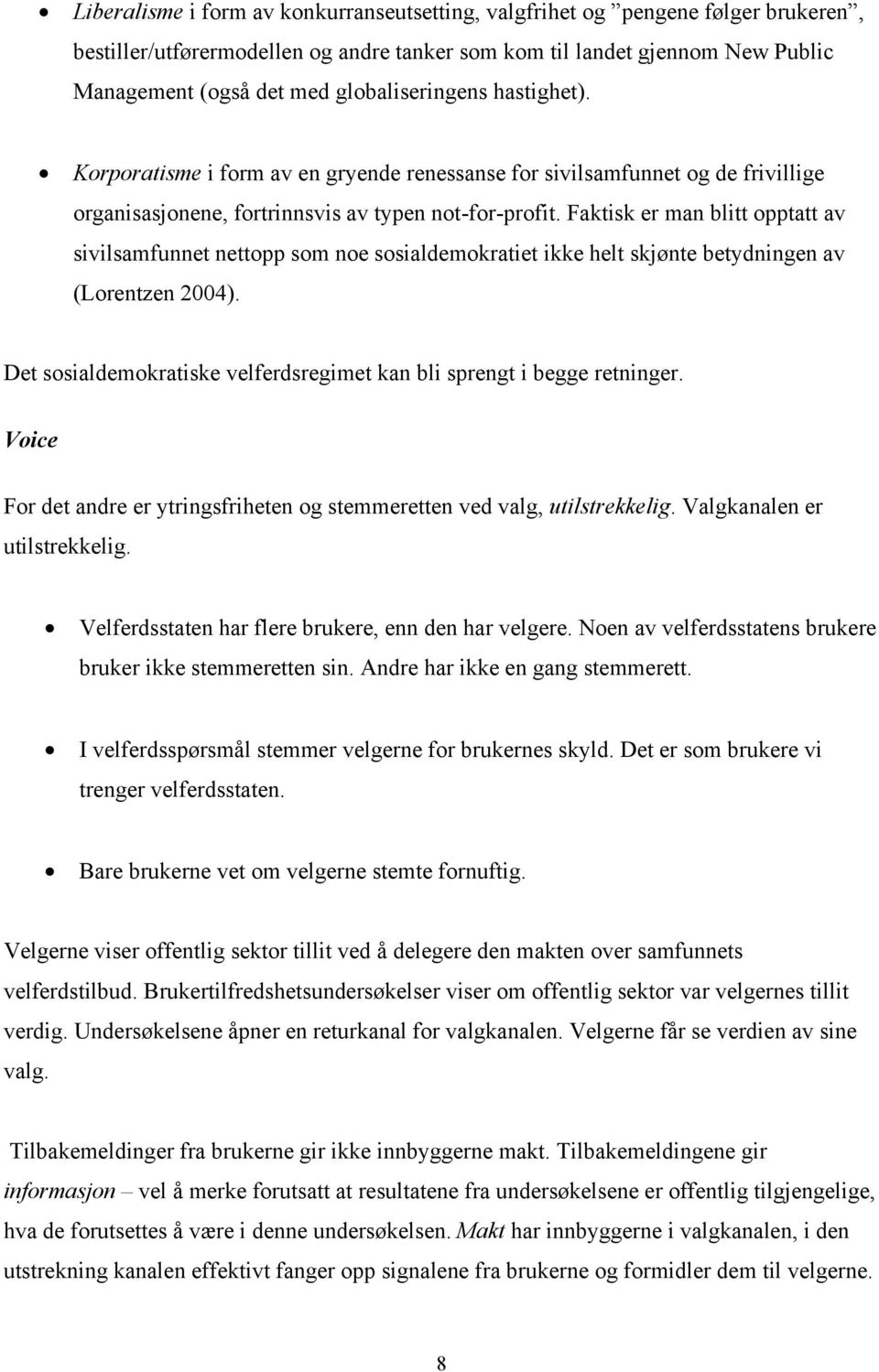 Faktisk er man blitt opptatt av sivilsamfunnet nettopp som noe sosialdemokratiet ikke helt skjønte betydningen av (Lorentzen 2004).