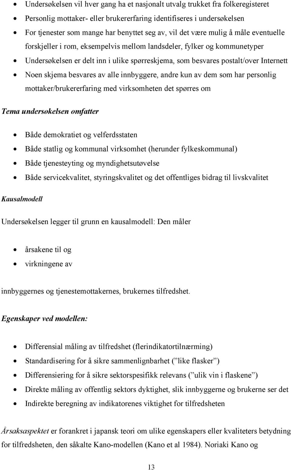 skjema besvares av alle innbyggere, andre kun av dem som har personlig mottaker/brukererfaring med virksomheten det spørres om Tema undersøkelsen omfatter Både demokratiet og velferdsstaten Både