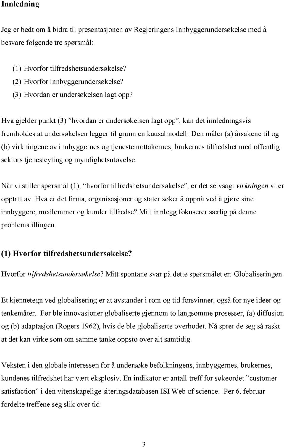 Hva gjelder punkt (3) hvordan er undersøkelsen lagt opp, kan det innledningsvis fremholdes at undersøkelsen legger til grunn en kausalmodell: Den måler (a) årsakene til og (b) virkningene av