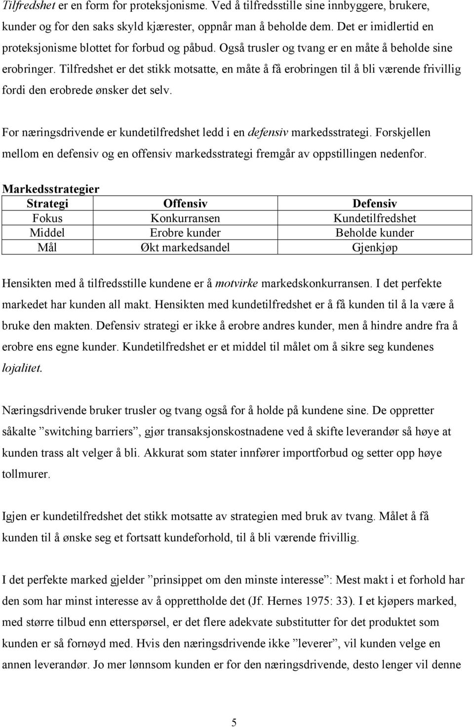 Tilfredshet er det stikk motsatte, en måte å få erobringen til å bli værende frivillig fordi den erobrede ønsker det selv. For næringsdrivende er kundetilfredshet ledd i en defensiv markedsstrategi.