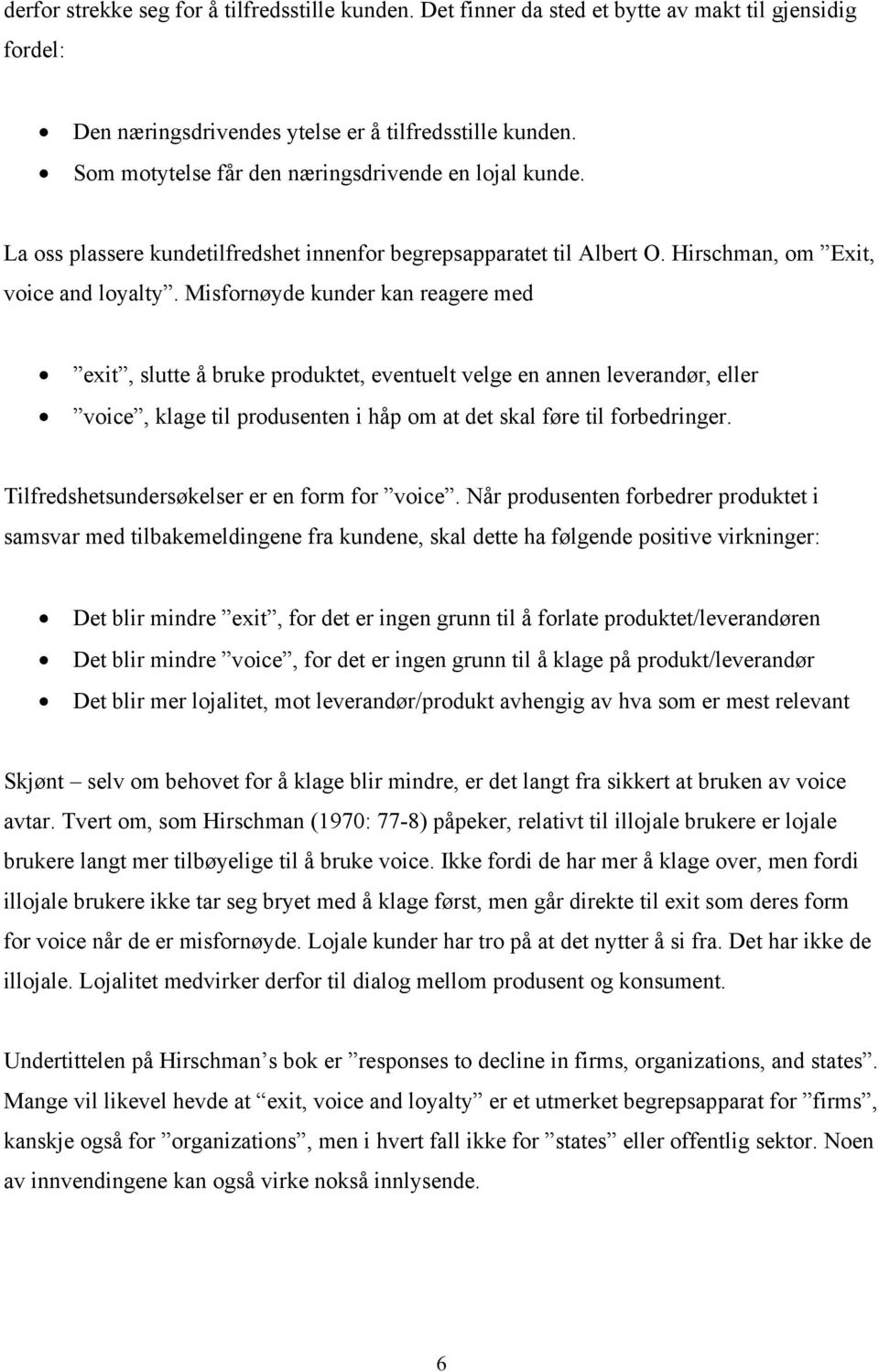 Misfornøyde kunder kan reagere med exit, slutte å bruke produktet, eventuelt velge en annen leverandør, eller voice, klage til produsenten i håp om at det skal føre til forbedringer.