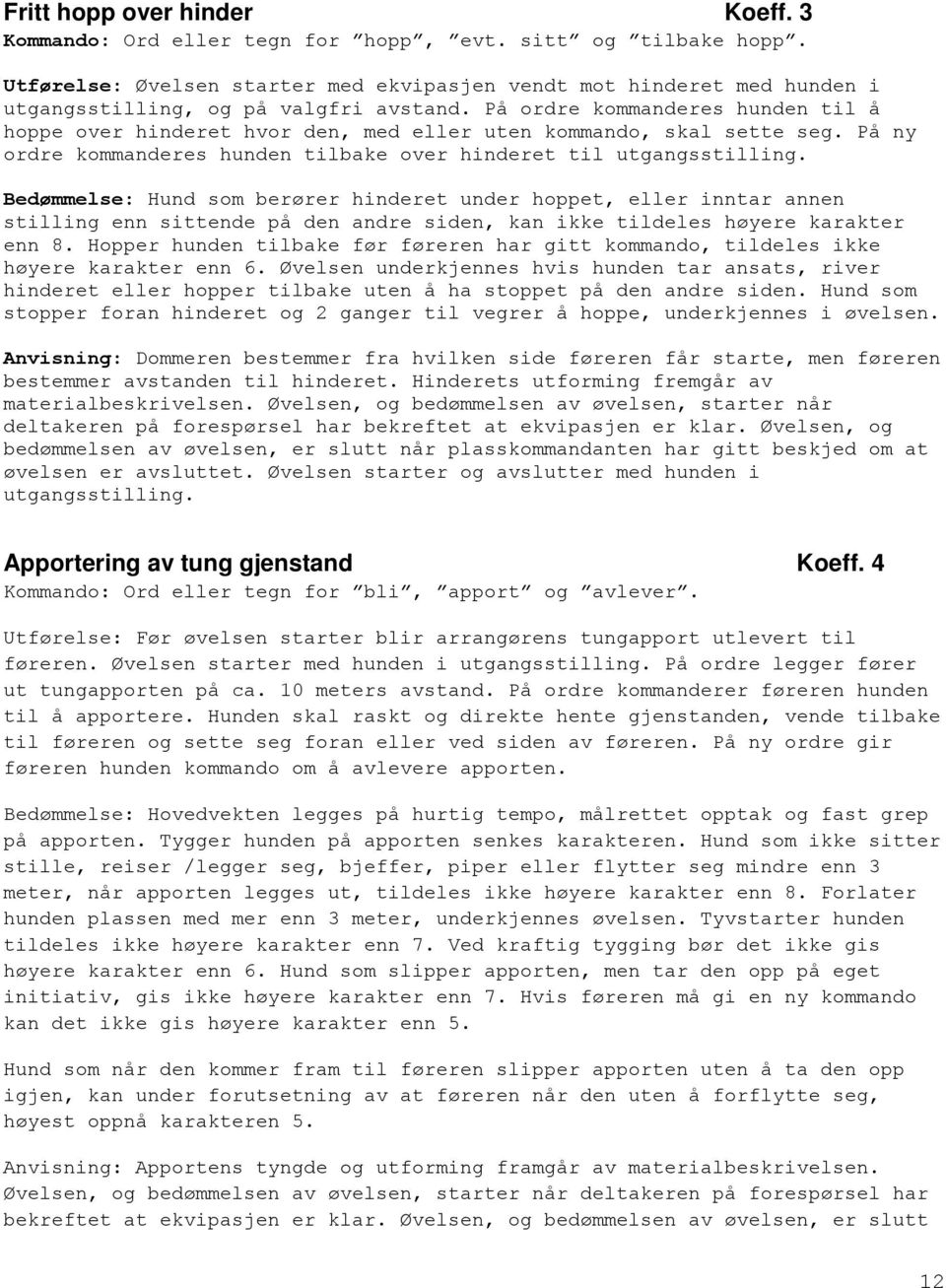 På ordre kommanderes hunden til å hoppe over hinderet hvor den, med eller uten kommando, skal sette seg. På ny ordre kommanderes hunden tilbake over hinderet til utgangsstilling.