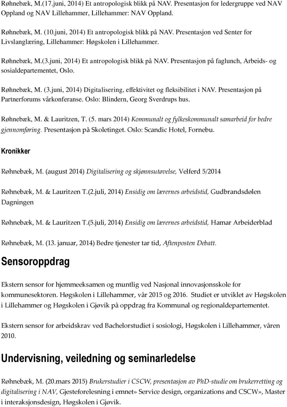 Røhnebæk, M. (3.juni, 2014) Digitalisering, effektivitet og fleksibilitet i NAV. Presentasjon på Partnerforums vårkonferanse. Oslo: Blindern, Georg Sverdrups hus. Røhnebæk, M. & Lauritzen, T. (5.