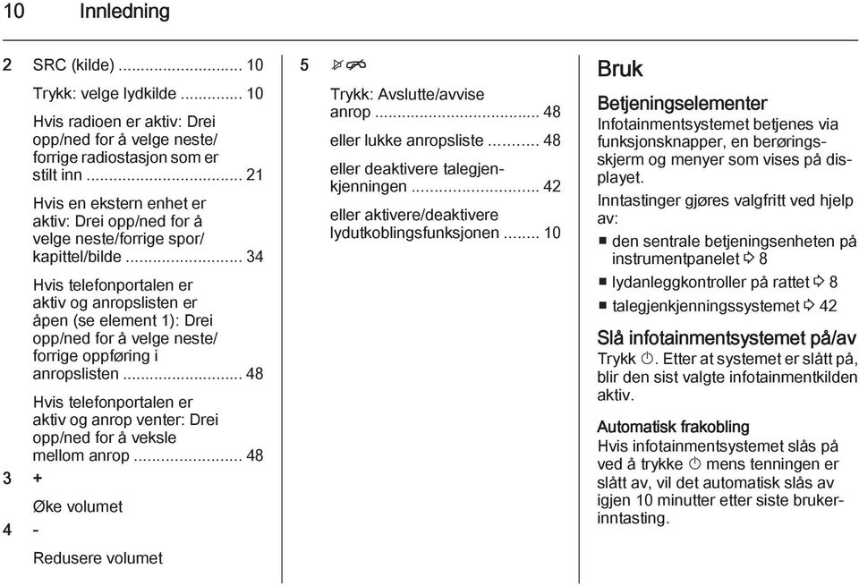 .. 34 Hvis telefonportalen er aktiv og anropslisten er åpen (se element 1): Drei opp/ned for å velge neste/ forrige oppføring i anropslisten.