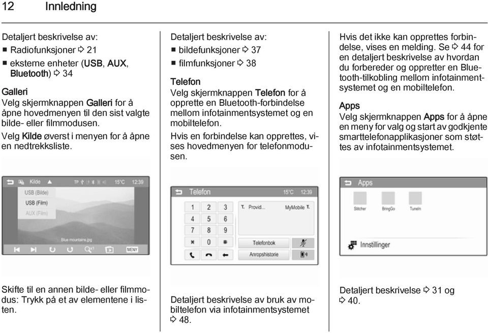 Detaljert beskrivelse av: bildefunksjoner 3 37 filmfunksjoner 3 38 Telefon Velg skjermknappen Telefon for å opprette en Bluetooth-forbindelse mellom infotainmentsystemet og en mobiltelefon.