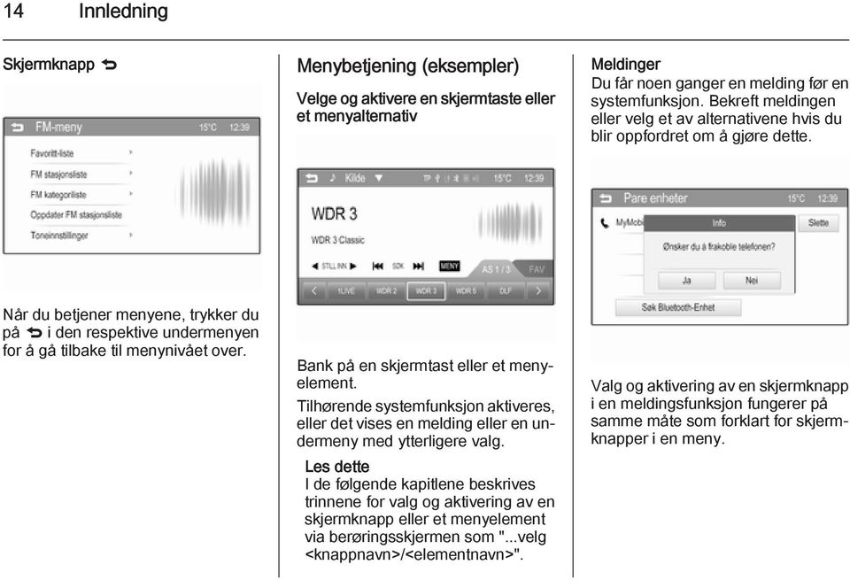 Bank på en skjermtast eller et menyelement. Tilhørende systemfunksjon aktiveres, eller det vises en melding eller en undermeny med ytterligere valg.