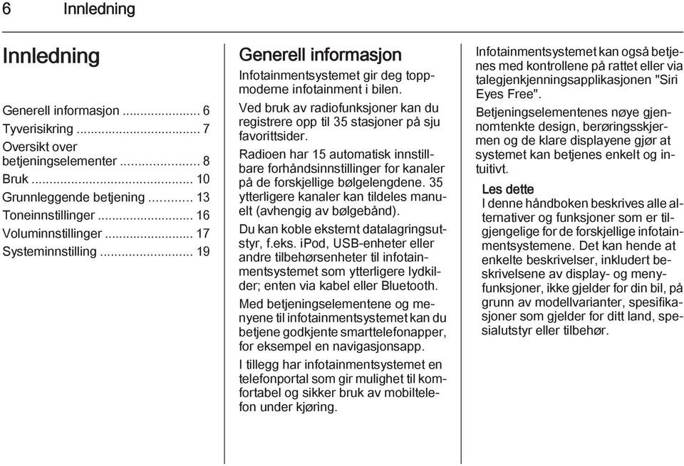 Ved bruk av radiofunksjoner kan du registrere opp til 35 stasjoner på sju favorittsider. Radioen har 15 automatisk innstillbare forhåndsinnstillinger for kanaler på de forskjellige bølgelengdene.