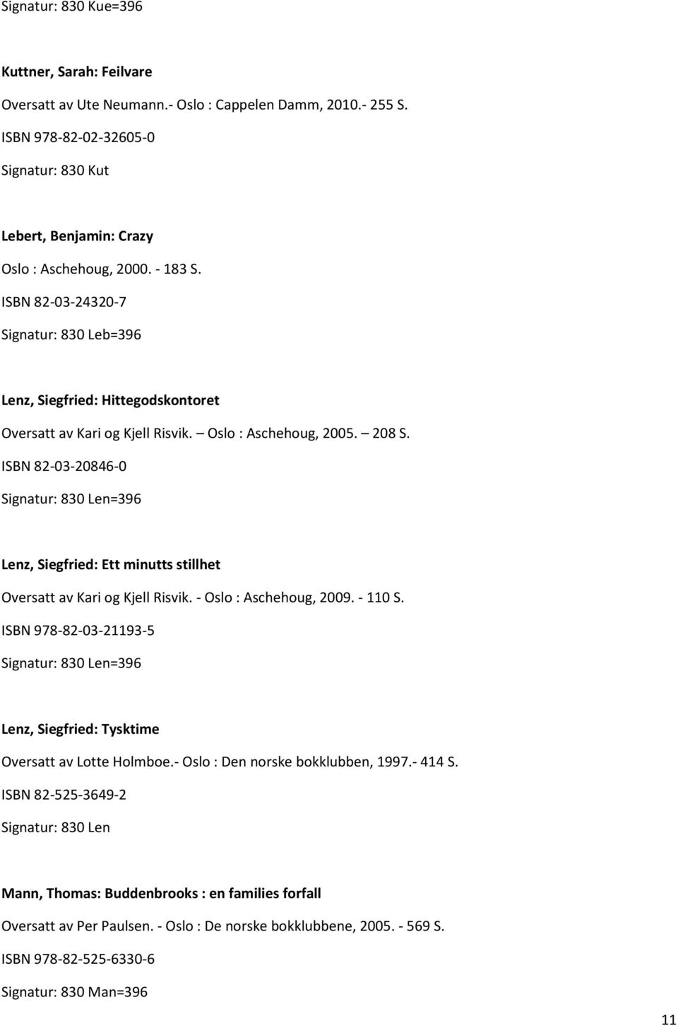 ISBN 82-03-20846-0 Signatur: 830 Len=396 Lenz, Siegfried: Ett minutts stillhet Oversatt av Kari og Kjell Risvik. - Oslo : Aschehoug, 2009. - 110 S.