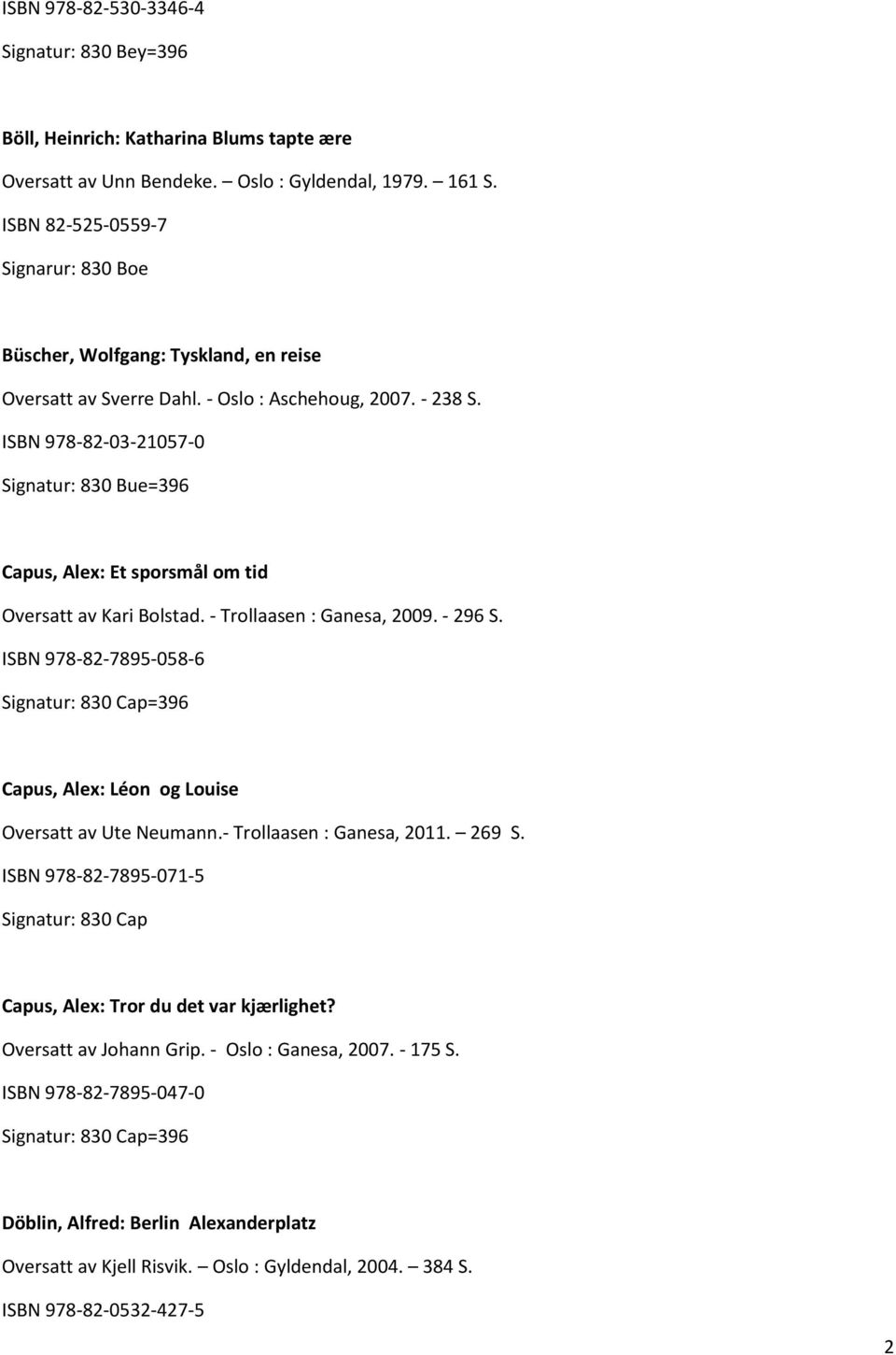 ISBN 978-82-03-21057-0 Signatur: 830 Bue=396 Capus, Alex: Et sporsmål om tid Oversatt av Kari Bolstad. - Trollaasen : Ganesa, 2009. - 296 S.