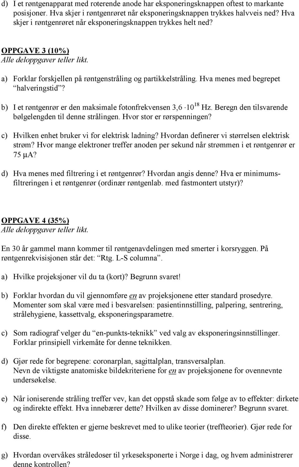 b) I et røntgenrør er den maksimale fotonfrekvensen 3,6 10 18 Hz. Beregn den tilsvarende bølgelengden til denne strålingen. Hvor stor er rørspenningen?