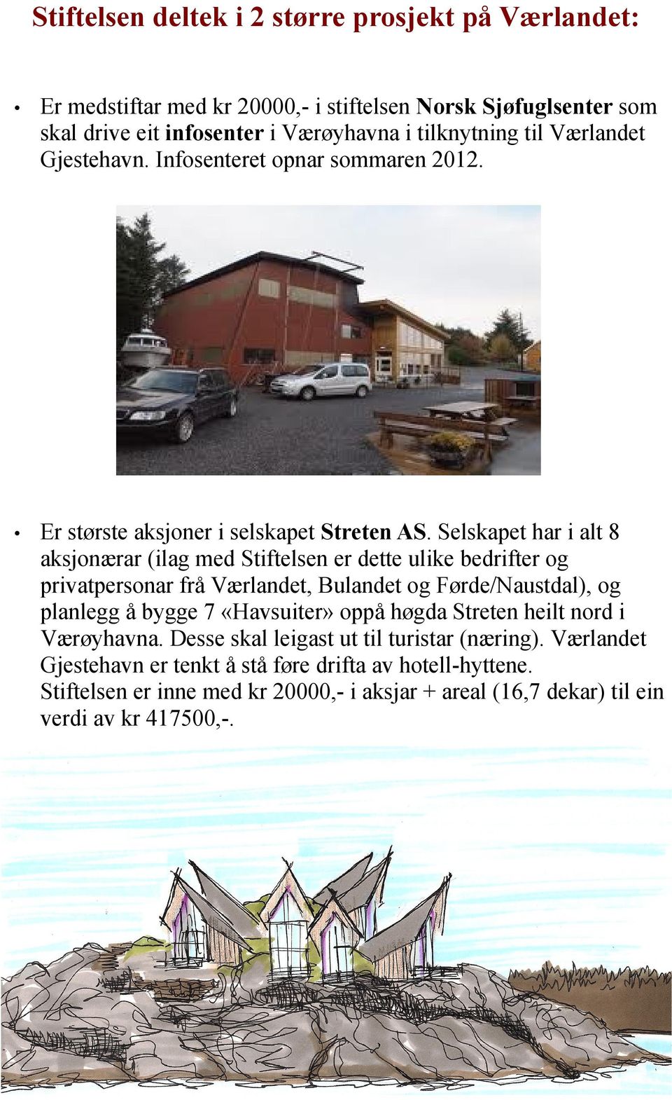 Selskapet har i alt 8 aksjonærar (ilag med Stiftelsen er dette ulike bedrifter og privatpersonar frå Værlandet, Bulandet og Førde/Naustdal), og planlegg å bygge 7 «Havsuiter»