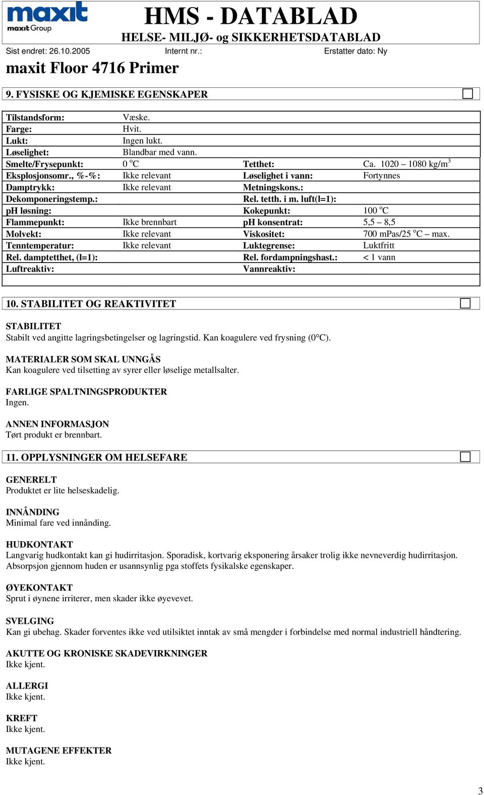 luft(l=1): ph løsning: Kokepunkt: 100 o C Flammepunkt: Ikke brennbart ph konsentrat: 5,5 8,5 Molvekt: Ikke relevant Viskositet: 700 mpas/25 o C max.