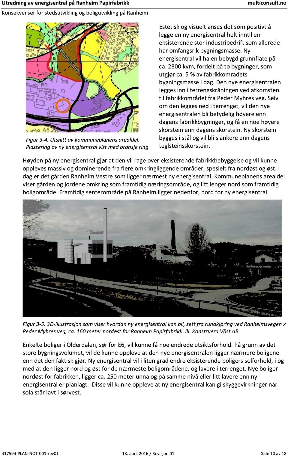 ny energisentralvil ha en bebygdgrunnflatepå ca.2800kvm,fordelt påto bygninger,som utgjør ca.5 %avfabrikkområdets bygningsmassei dag.