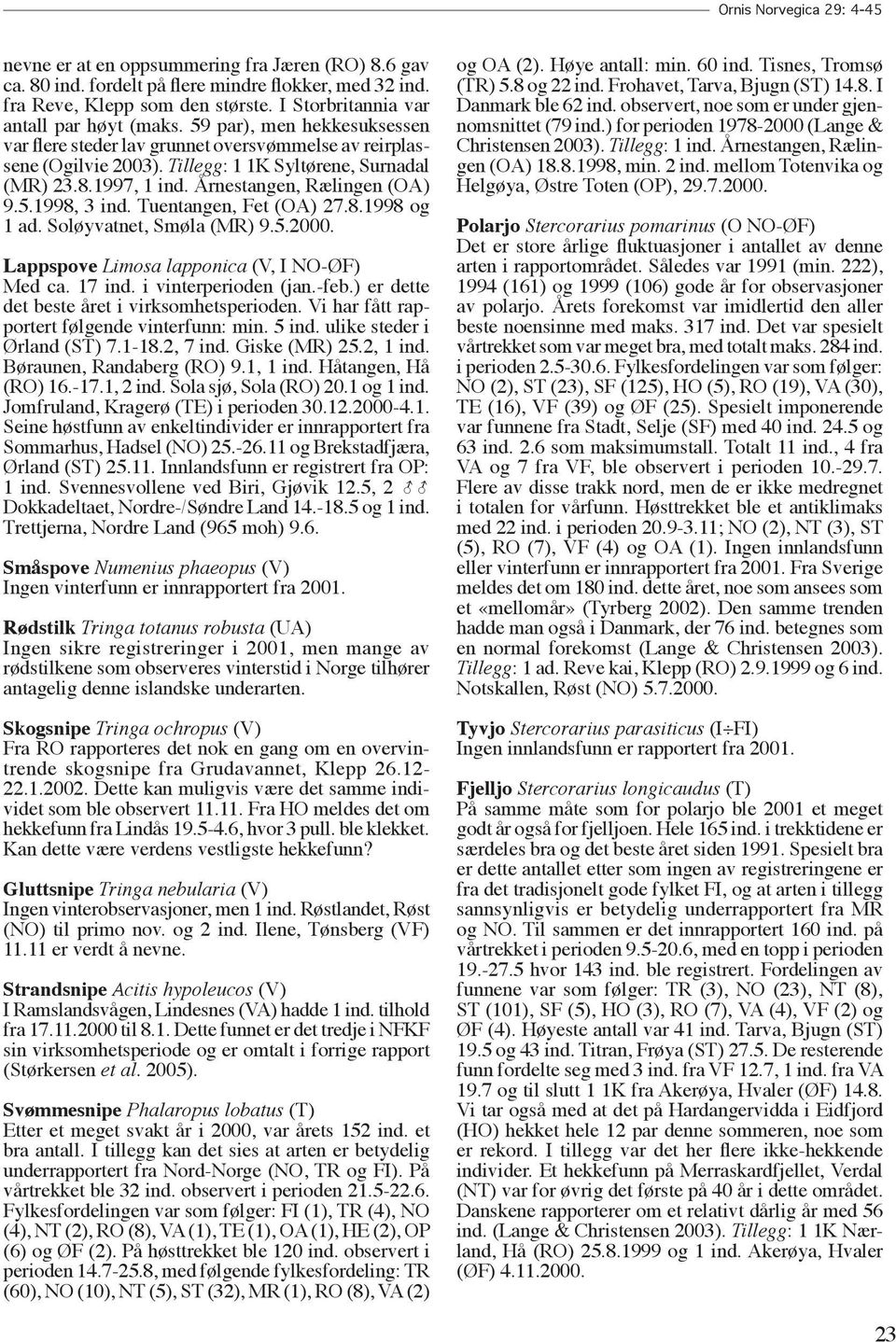 1997, 1 ind. Årnestangen, Rælingen (OA) 9.5.1998, 3 ind. Tuentangen, Fet (OA) 27.8.1998 og 1 ad. Soløyvatnet, Smøla (MR) 9.5.2000. Lappspove Limosa lapponica (V, I NO-ØF) Med ca. 17 ind.