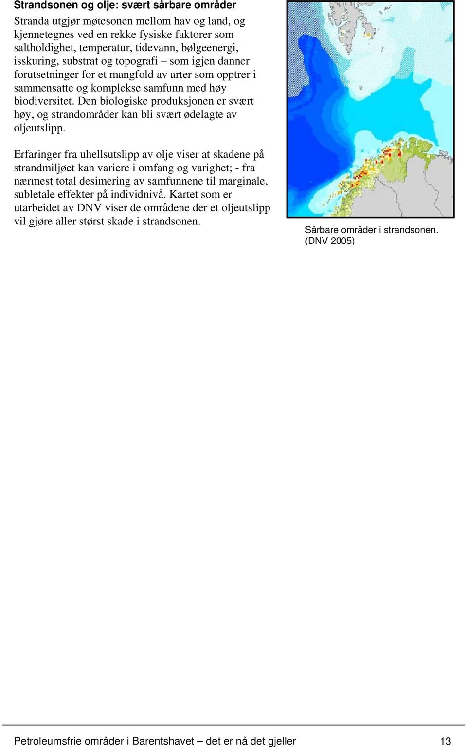 Den biologiske produksjonen er svært høy, og strandområder kan bli svært ødelagte av oljeutslipp.