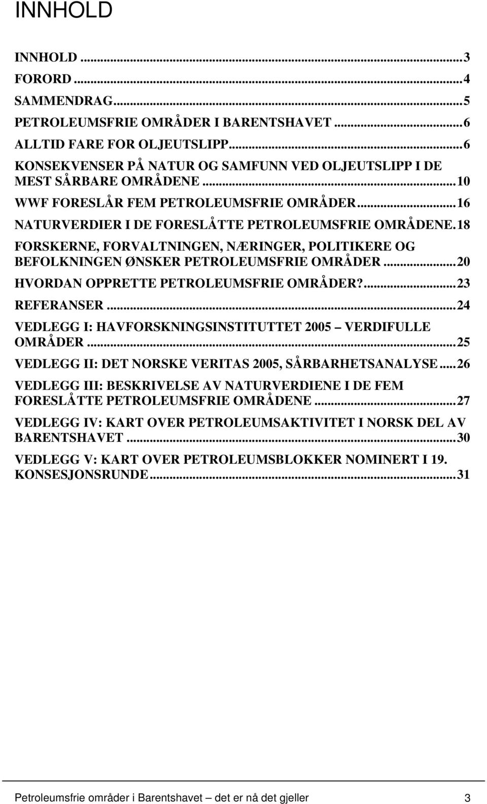 ..20 HVORDAN OPPRETTE PETROLEUMSFRIE OMRÅDER?...23 REFERANSER...24 VEDLEGG I: HAVFORSKNINGSINSTITUTTET 2005 VERDIFULLE OMRÅDER...25 VEDLEGG II: DET NORSKE VERITAS 2005, SÅRBARHETSANALYSE.