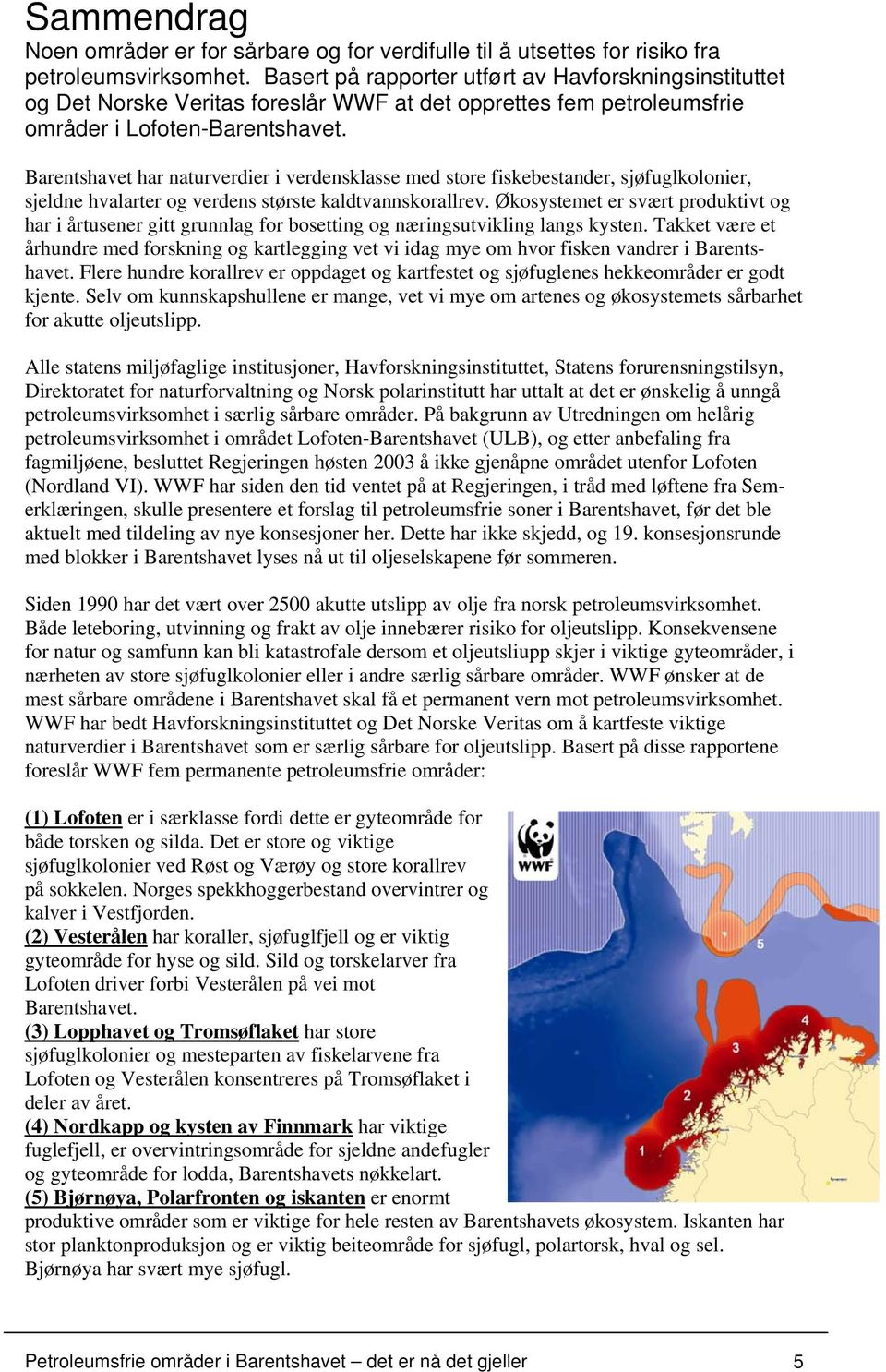 Barentshavet har naturverdier i verdensklasse med store fiskebestander, sjøfuglkolonier, sjeldne hvalarter og verdens største kaldtvannskorallrev.