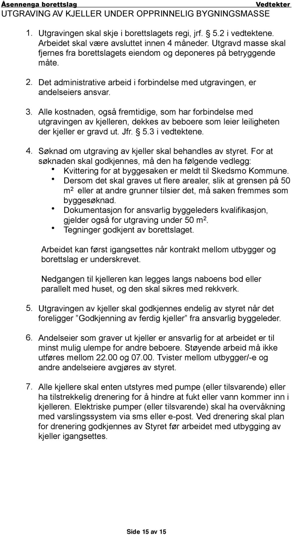 Alle kostnaden, også fremtidige, som har forbindelse med utgravingen av kjelleren, dekkes av beboere som leier leiligheten der kjeller er gravd ut. Jfr. 5.3 i vedtektene. 4.